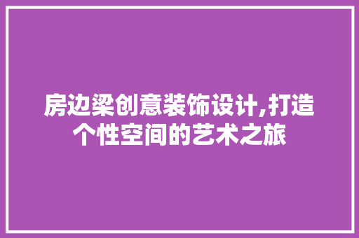 房边梁创意装饰设计,打造个性空间的艺术之旅