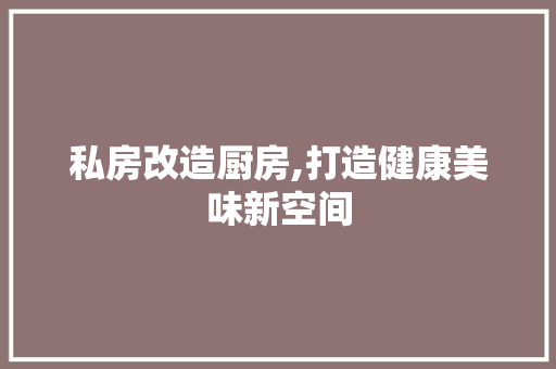私房改造厨房,打造健康美味新空间