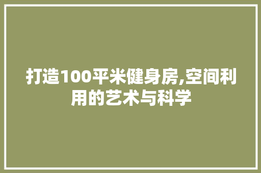 打造100平米健身房,空间利用的艺术与科学