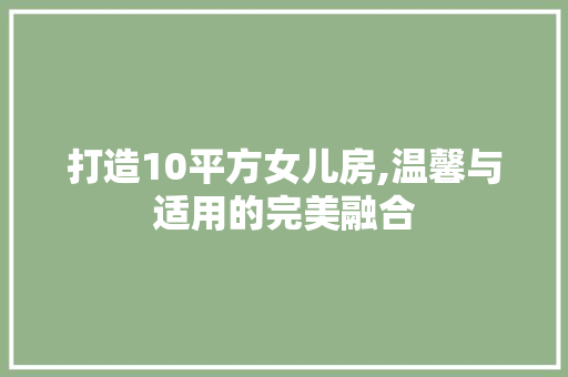 打造10平方女儿房,温馨与适用的完美融合