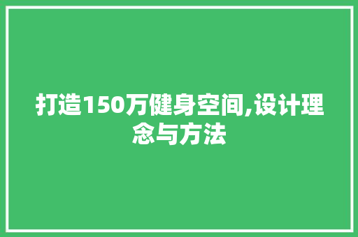 打造150万健身空间,设计理念与方法
