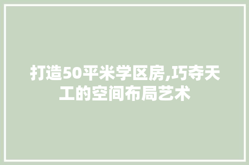 打造50平米学区房,巧夺天工的空间布局艺术