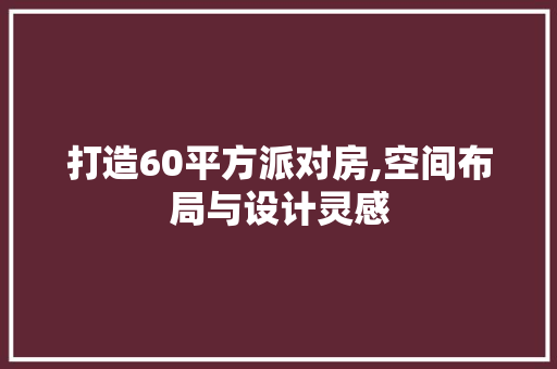 打造60平方派对房,空间布局与设计灵感