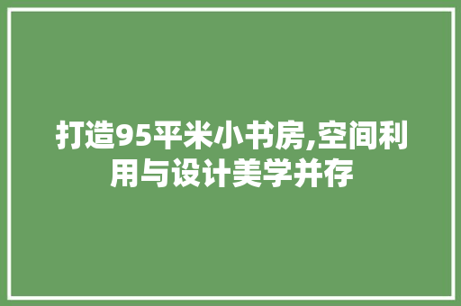 打造95平米小书房,空间利用与设计美学并存