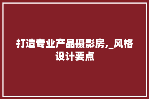 打造专业产品摄影房,_风格设计要点