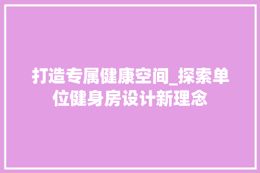 打造专属健康空间_探索单位健身房设计新理念