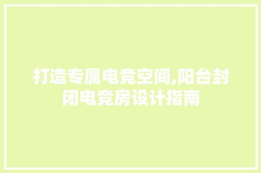 打造专属电竞空间,阳台封闭电竞房设计指南