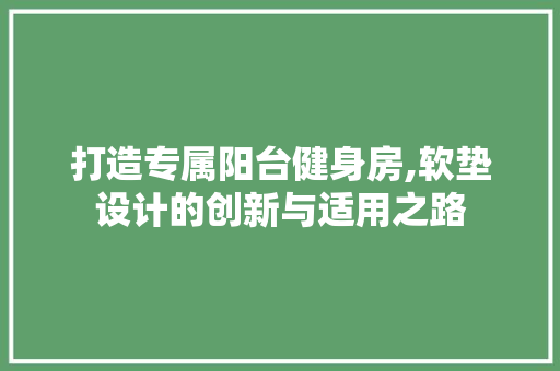 打造专属阳台健身房,软垫设计的创新与适用之路