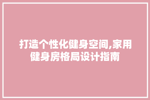 打造个性化健身空间,家用健身房格局设计指南