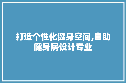 打造个性化健身空间,自助健身房设计专业