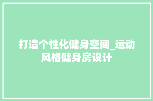 打造个性化健身空间_运动风格健身房设计