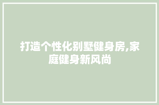 打造个性化别墅健身房,家庭健身新风尚