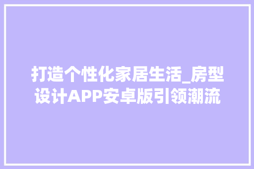 打造个性化家居生活_房型设计APP安卓版引领潮流