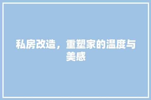 私房改造，重塑家的温度与美感