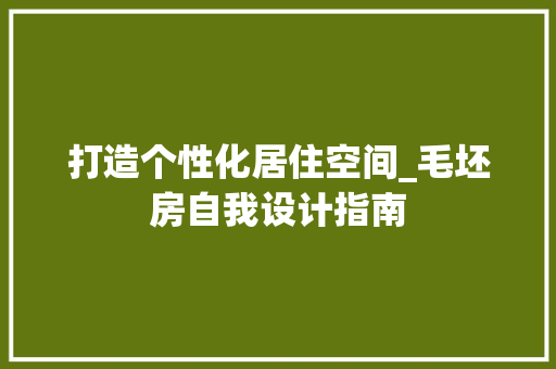 打造个性化居住空间_毛坯房自我设计指南