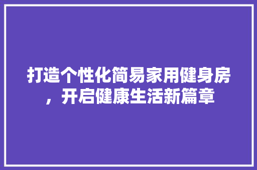 打造个性化简易家用健身房，开启健康生活新篇章