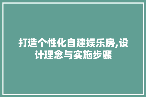 打造个性化自建娱乐房,设计理念与实施步骤