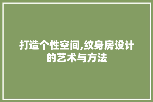 打造个性空间,纹身房设计的艺术与方法