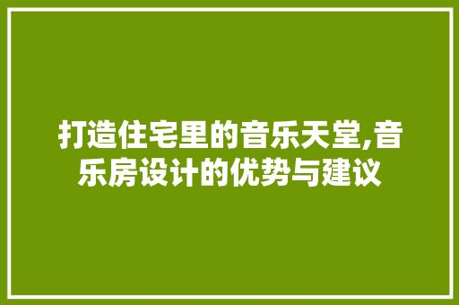 打造住宅里的音乐天堂,音乐房设计的优势与建议