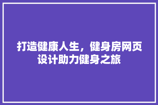 打造健康人生，健身房网页设计助力健身之旅