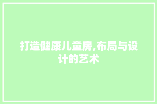 打造健康儿童房,布局与设计的艺术
