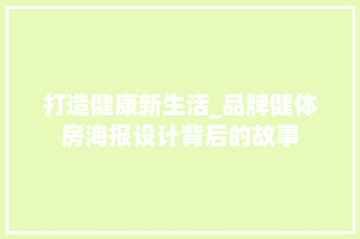 打造健康新生活_品牌健体房海报设计背后的故事