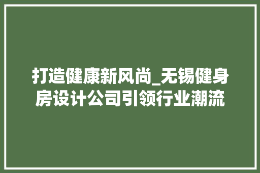 打造健康新风尚_无锡健身房设计公司引领行业潮流