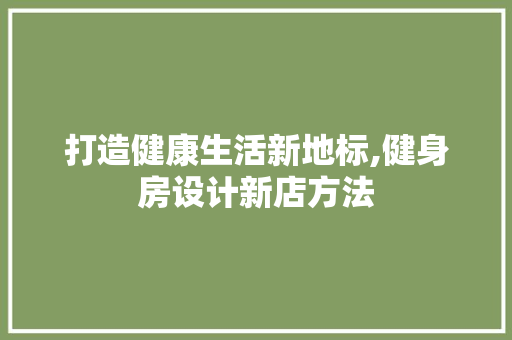 打造健康生活新地标,健身房设计新店方法