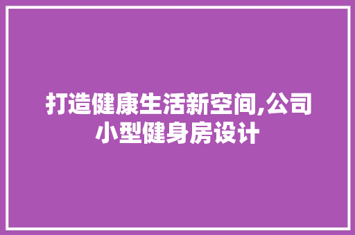 打造健康生活新空间,公司小型健身房设计