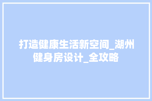 打造健康生活新空间_湖州健身房设计_全攻略