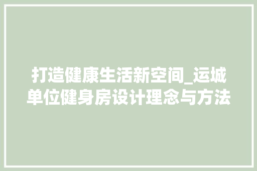 打造健康生活新空间_运城单位健身房设计理念与方法