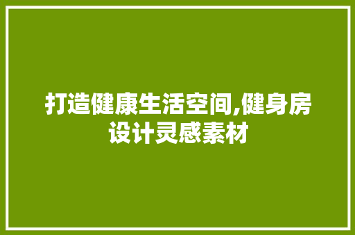 打造健康生活空间,健身房设计灵感素材