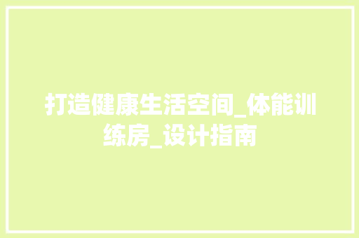 打造健康生活空间_体能训练房_设计指南