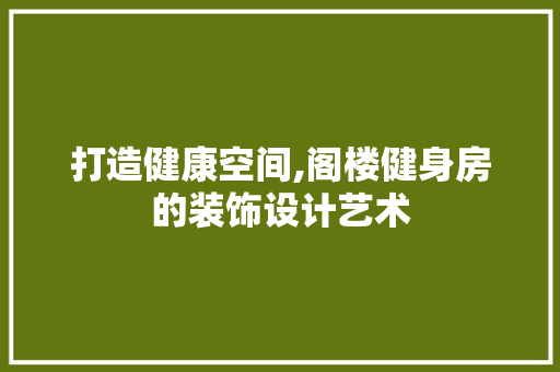 打造健康空间,阁楼健身房的装饰设计艺术