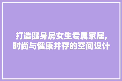 打造健身房女生专属家居,时尚与健康并存的空间设计