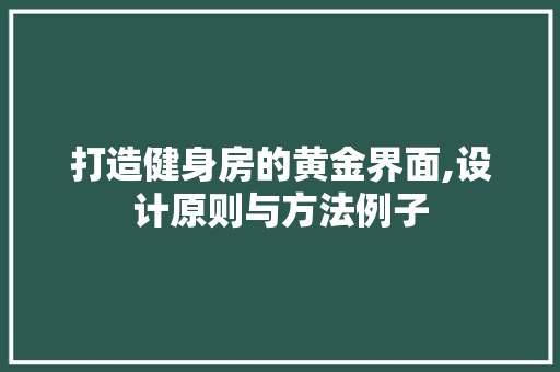打造健身房的黄金界面,设计原则与方法例子