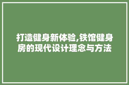 打造健身新体验,铁馆健身房的现代设计理念与方法