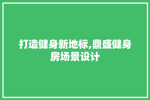 打造健身新地标,鼎盛健身房场景设计