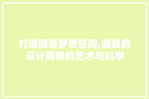 打造健身梦想空间,健身房设计商标的艺术与科学