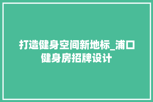 打造健身空间新地标_浦口健身房招牌设计