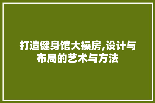打造健身馆大操房,设计与布局的艺术与方法
