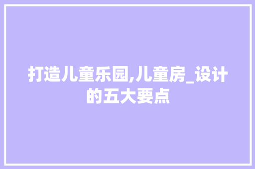 打造儿童乐园,儿童房_设计的五大要点