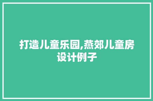 打造儿童乐园,燕郊儿童房设计例子