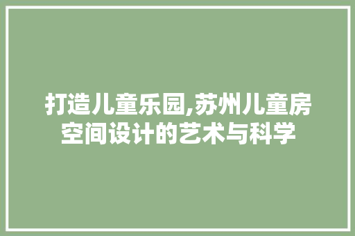 打造儿童乐园,苏州儿童房空间设计的艺术与科学