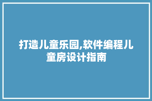 打造儿童乐园,软件编程儿童房设计指南