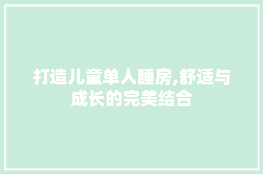 打造儿童单人睡房,舒适与成长的完美结合