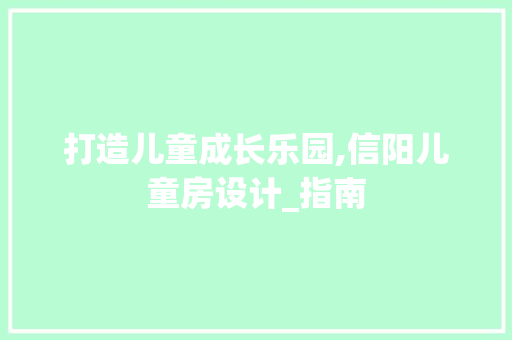 打造儿童成长乐园,信阳儿童房设计_指南