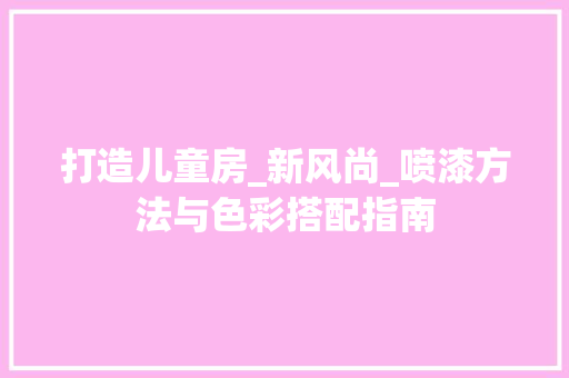 打造儿童房_新风尚_喷漆方法与色彩搭配指南