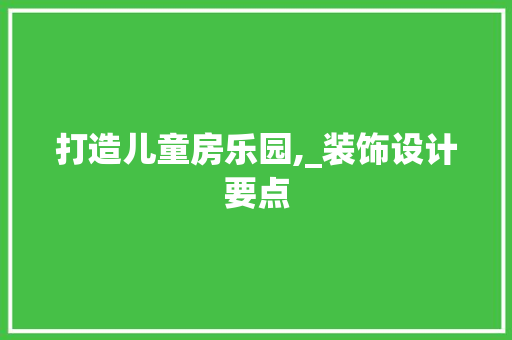 打造儿童房乐园,_装饰设计要点