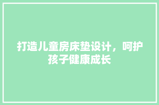 打造儿童房床垫设计，呵护孩子健康成长
